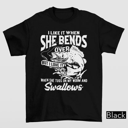 I Like When She Bends But I Love It When She Tugs On My Worm & Swallows T-Shirt