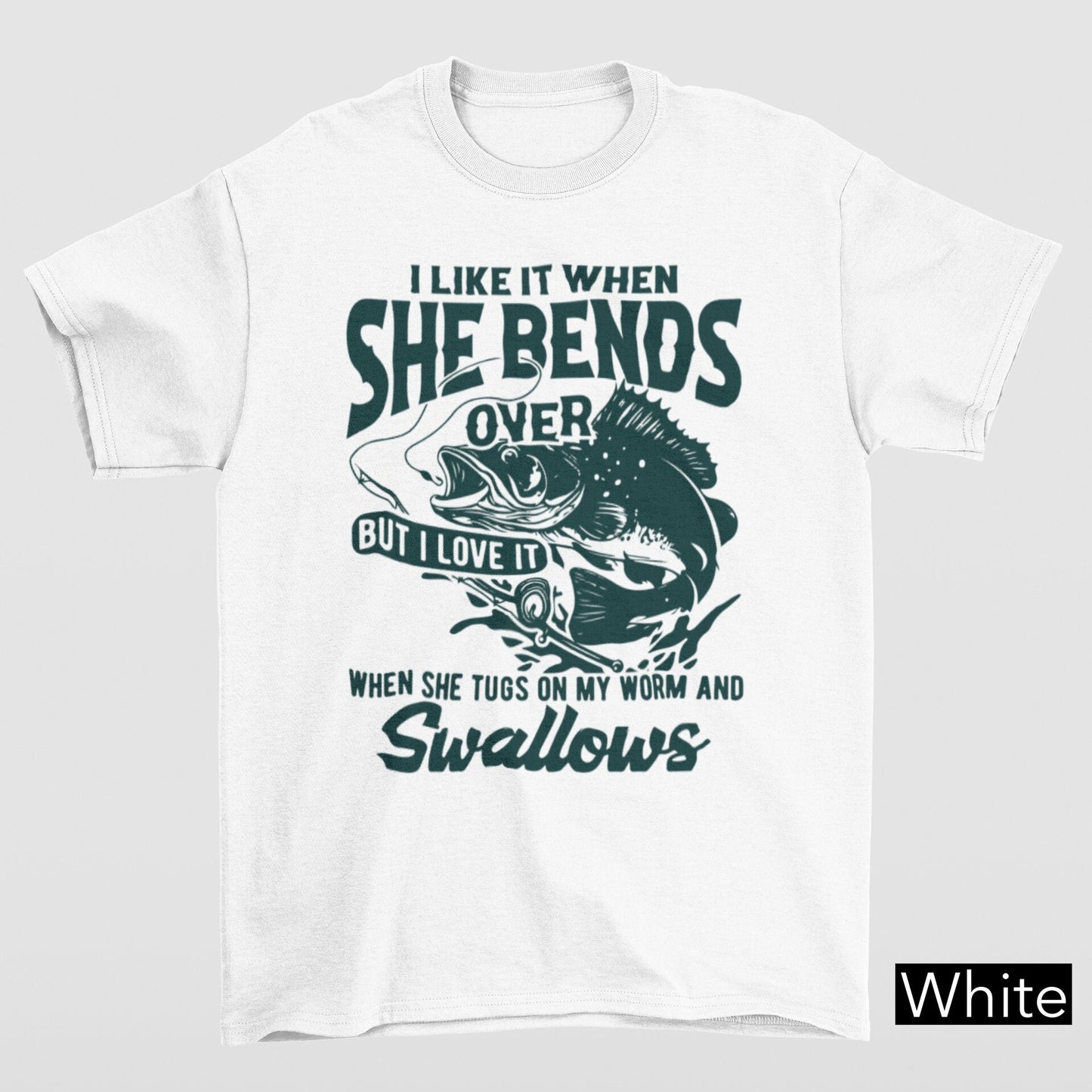 I Like When She Bends But I Love It When She Tugs On My Worm & Swallows T-Shirt